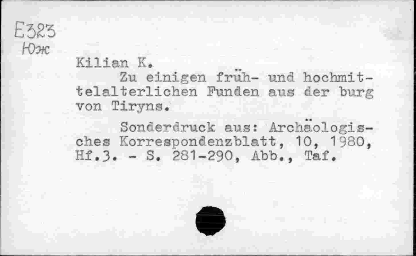 ﻿Е523
Юж
Kilian К.
Zu einigen früh- und hochmittelalterlichen Funden aus der bürg von Tiryns.
Sonderdruck aus: Archäologisches Korrespondenzblatt, 10, 1980, Hf.3. - S. 281-290, Abb., Taf.